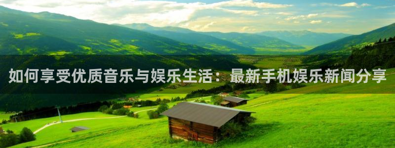 如何享受优质音乐与娱乐生活：最新手机娱乐新闻分享