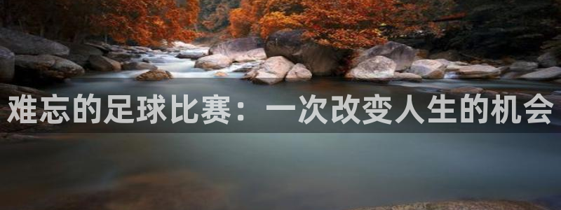 难忘的足球比赛：一次改变人生的机会