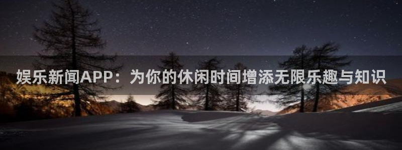 娱乐新闻APP：为你的休闲时间增添无限乐趣与知识