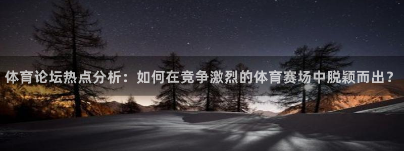 体育论坛热点分析：如何在竞争激烈的体育赛场中脱颖而出？