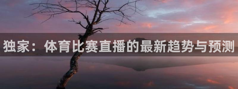 独家：体育比赛直播的最新趋势与预测