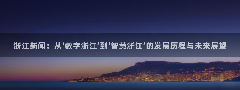 浙江新闻：从‘数字浙江’到‘智慧浙江’的发展历程与未来展望
