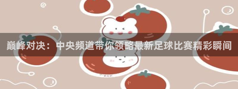 巅峰对决：中央频道带你领略最新足球比赛精彩瞬间