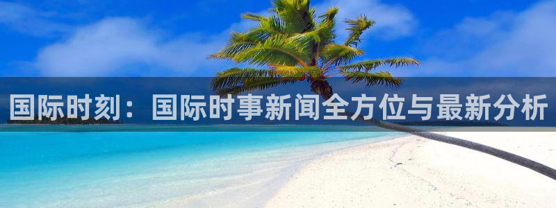 国际时刻：国际时事新闻全方位与最新分析
